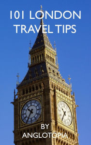 Title: 101 London Travel Tips - 2nd Edition, Author: Anglotopia LLC