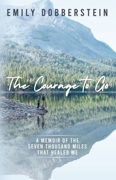 the Courage to Go: A Memoir of Seven Thousand Miles That Healed Me