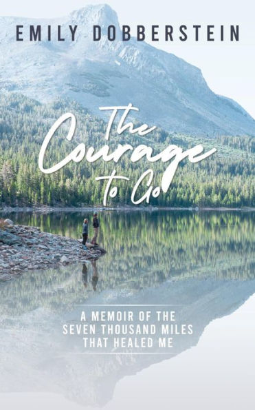 The Courage to Go: A Memoir of the Seven Thousand Miles That Healed Me