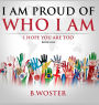 I Am Proud of Who I Am: I hope you are too (Book One)