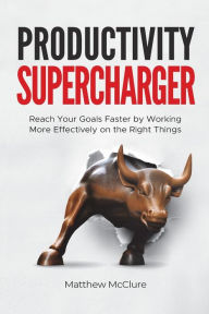 Title: Productivity Supercharger: Reach Your Goals Faster by Working More Effectively on the Right Things, Author: Matthew McClure