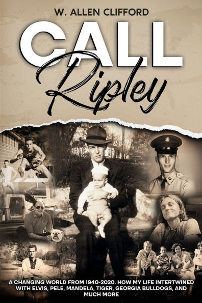 Call Ripley: A Changing World from 1940-2020. How My Life Intertwined with Elvis, Pele, Mandela, Tiger, Georgia Bulldogs, and Much Mo