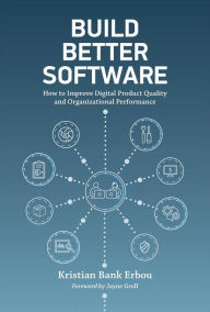 Title: Build Better Software: How to Improve Digital Product Quality and Organizational Performance, Author: Kristian Bank Erbou