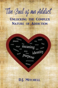 Title: The Soul of an Addict: Unlocking the Complex Nature of Addiction, Author: D.J. Mitchell