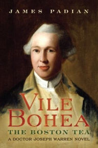 Title: Vile Bohea: The Boston Tea: A Doctor Joseph Warren Novel, Author: James Padian