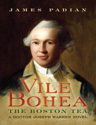 Title: Vile Bohea: The Boston Tea: A Doctor Joseph Warren Novel, Author: James Padian