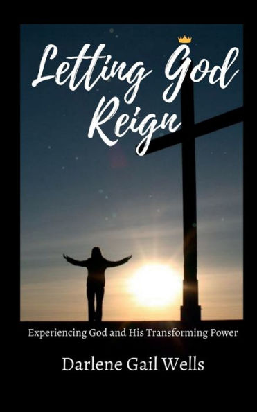 Letting God Reign: Experiencing God and His Transforming Power