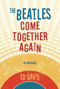 Title: The Beatles Come Together Again: A Novel, Author: Ed David