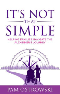 Title: It's Not That Simple: Helping Families Navigate the Alzheimer's Journey, Author: Pam Ostrowski