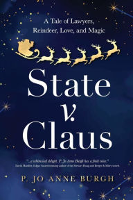 Title: State v. Claus: A Tale of Lawyers, Reindeer, Love, and Magic, Author: P Jo Anne Burgh