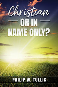 Title: Christian or in Name Only?, Author: Philip Tullis