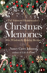 Title: The Vermont Homesteader's Christmas Memories: Wit, Wisdom & Holiday Recipes, Author: Nancy Carey Johnson