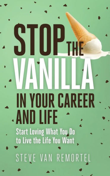 Stop the Vanilla Your Career and Life: Start Loving What You Do to Live Life Want