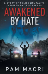 Title: AWAKENED BY HATE A story of police brutality inspired by true events, Author: Pam Macri