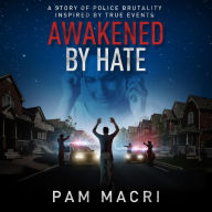 Title: AWAKENED BY HATE A story of police brutality inspired by true events, Author: Pam Macri