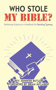 Title: Who Stole My Bible?: Reclaiming Scripture as a Handbook for Resisting Tyranny, Author: Jennifer Butler