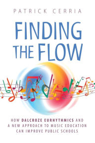 Title: Finding the Flow: How Dalcroze Eurhythmics and a New Approach to Music Education Can Improve Public Schools, Author: Patrick Cerria