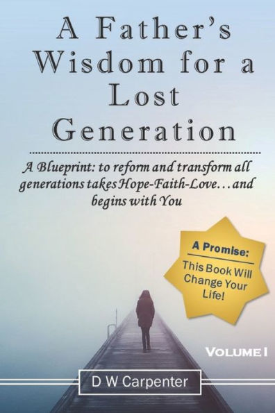 A Father's Wisdom for a Lost Generation: A Blueprint: to reform and transform all generations takes Hope-Faith-Love...and begins with you!