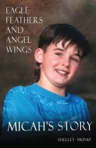 Title: Eagle Feathers and Angel Wings: Micah's Story, Author: Shelley Muniz