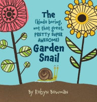 Title: The (Kinda Boring, Not That Great, Pretty Super Awesome) Garden Snail, Author: Robyn Bowman