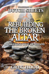 Title: Rebuilding The Broken Altar: Awakening Out Of Chaos, Author: Dutch Sheets