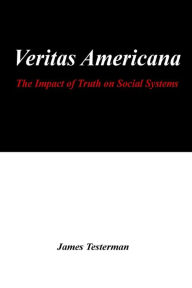 Title: Veritas Americana: The Impact of Truth on Social Systems, Author: James Testerman