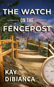 Title: The Watch on the Fencepost, Author: Kay DiBianca