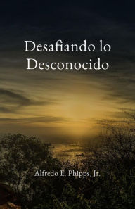 Title: Desafiando lo Desconocido, Author: Alfredo E Phipps
