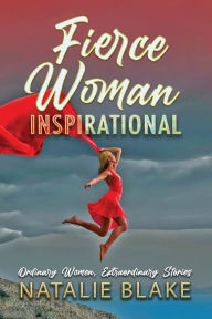 Title: Fierce Woman Inspirational: Ordinary Women, Extraordinary Stories, Author: Natalie Blake