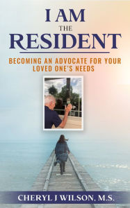 Title: I am the Resident: Becoming the Advocate Your Loved One Needs!, Author: Cheryl Wilson