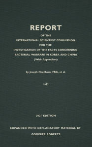 Title: REPORT OF THE INTERNATIONAL SCIENTIFIC COMMISSION FOR THE INVESTIGATION OF THE FACTS CONCERNING BACTERIAL WARFARE IN KOREA AND CHINA With New, Original, and Explanatory Material, Author: Godfree P Roberts