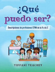 Title: Ã¯Â¿Â½QuÃ¯Â¿Â½ puedo ser? Descripciones de profesiones CTIM de la A a la Z: What Can I Be? STEM Careers from A to Z (Spanish), Author: Tiffani Teachey