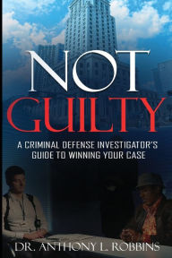 Title: Not Guilty: A Criminal Defense Investigator's Guide To Winning Your Case: A Criminal Defense Investigator's Guide To, Author: Anthony L Robbins