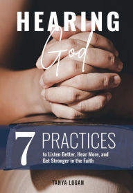 Title: Hearing God: 7 Practices to Listen Better, Hear More, and Get Stronger in the Faith, Author: Tanya Logan