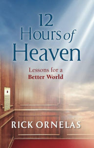 Title: 12 Hours of Heaven: Lessons for a Better World, Author: Rick Ornelas