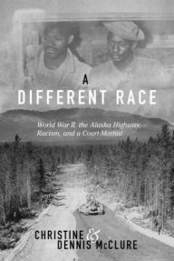 Title: A Different Race: World War II, the Alaska Highway, Racism and a Court Martial, Author: Christine McClure