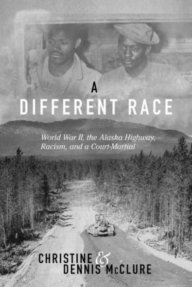 a Different Race: World War II, the Alaska Highway, Racism and Court Martial