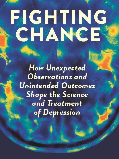 Fighting Chance: How Unexpected Observations and Unintended Outcomes Shape the Science and Treatment of Depression