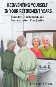 Title: Reinventing Yourself in Your Retirement Years: Find Joy, Excitement, and Purpose After You Retire, Author: Lee Gale Gruen