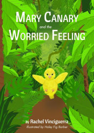 Title: Mary Canary and the Worried Feeling, Author: Rachel Vinciguerra