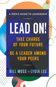 Title: LEAD ON! Timeless Skills For Leading Among Your Peers, Author: Bill Moss