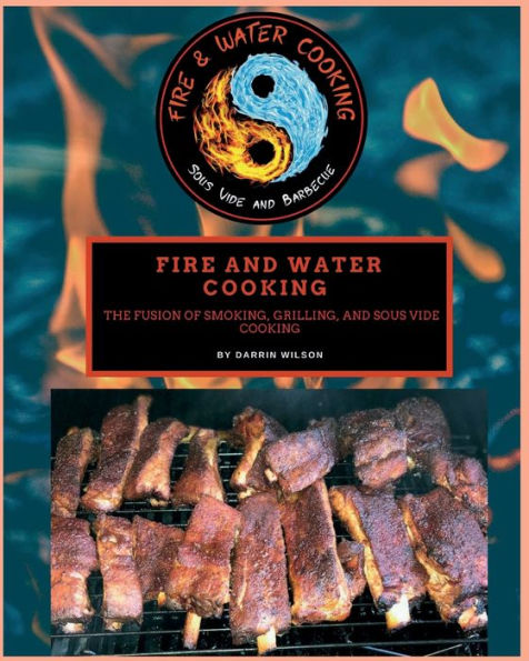 Fire and Water Cooking: The Fusion of Smoking, Grilling, Sous Vide Cooking