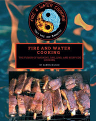 Title: Fire and Water Cooking: The Fusion of Smoking, Grilling, and Sous Vide Cooking, Author: Darrin s Wilson