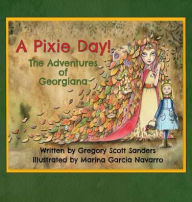 Title: A Pixie Day!: The Adventures of Georgiana, Author: Gregory Scott Sanders