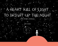 Title: A HEART FULL OF LIGHT TO BRIGHT UP THE NIGHT: And Other Stories, Author: Dillon VanOort