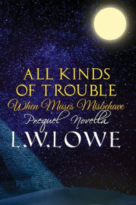 Title: All Kinds of Trouble: When Muses Misbehave Prequel Novella, Author: L. W. Lowe