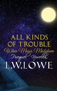 Title: All Kinds of Trouble: When Muses Misbehave Prequel Novella, Author: L. W. Lowe