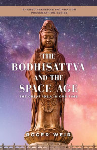 Title: The Bodhisattva and the Space Age: The Great Idea in Our Time, Author: Roger Weir