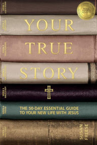 Title: Your True Story: THE 50-DAY ESSENTIAL GUIDE TO YOUR NEW LIFE WITH JESUS, Author: Susan Freese