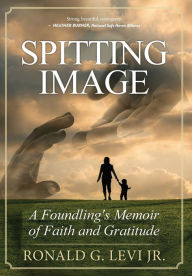 Title: Spitting Image: A Foundling's Memoir of Faith and Gratitude, Author: Ronald G Levi Jr